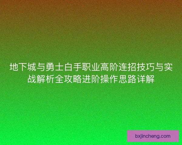 地下城与勇士白手职业高阶连招技巧与实战解析全攻略进阶操作思路详解